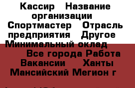 Кассир › Название организации ­ Спортмастер › Отрасль предприятия ­ Другое › Минимальный оклад ­ 28 650 - Все города Работа » Вакансии   . Ханты-Мансийский,Мегион г.